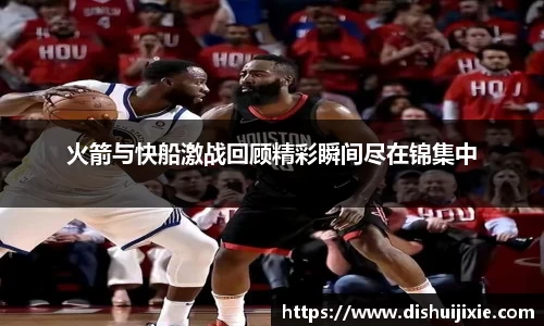 火箭与快船激战回顾精彩瞬间尽在锦集中